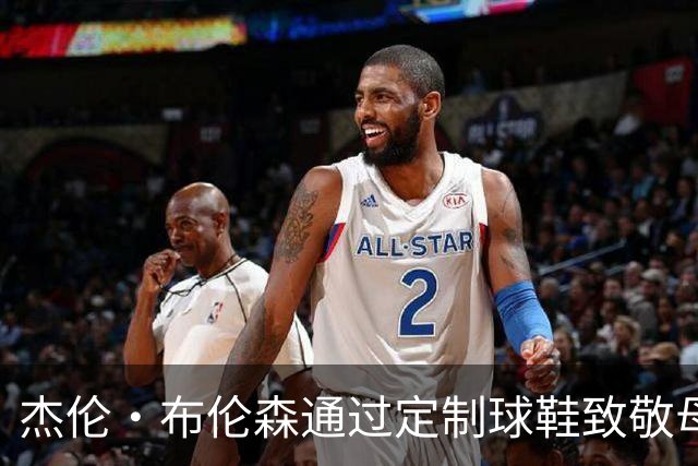 杰伦·布伦森通过定制球鞋致敬母校与个人历史