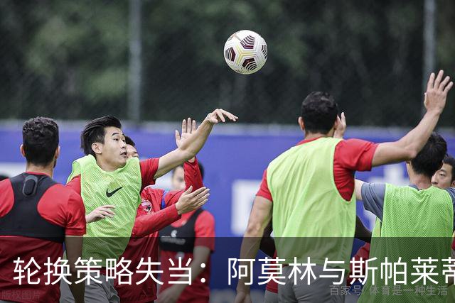 轮换策略失当：阿莫林与斯帕莱蒂的教训与影响分析